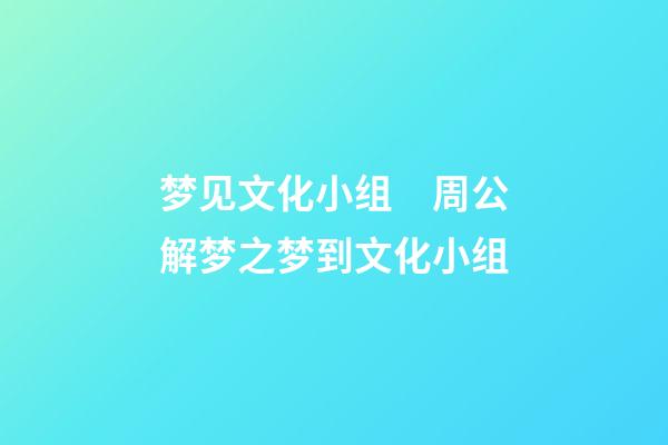 梦见文化小组　周公解梦之梦到文化小组